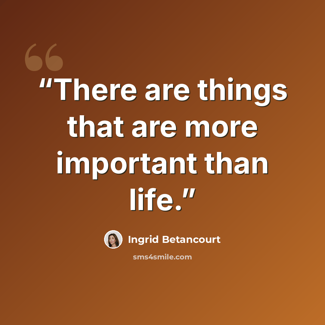 “There are things that are more important than life.” quote by Ingrid Betancourt