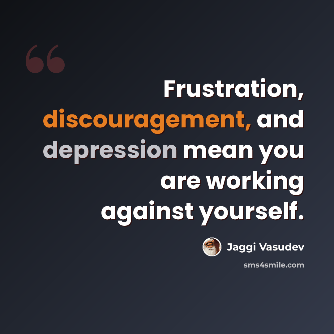 “Frustration, discouragement, and depression mean you are working against yourself.” quote by Jaggi Vasudev