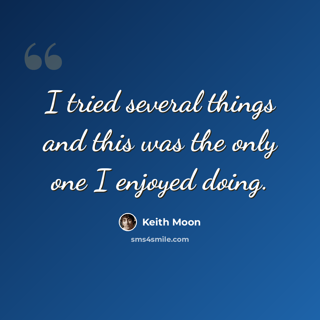 “I tried several things and this was the only one I enjoyed doing.” quote by Keith Moon