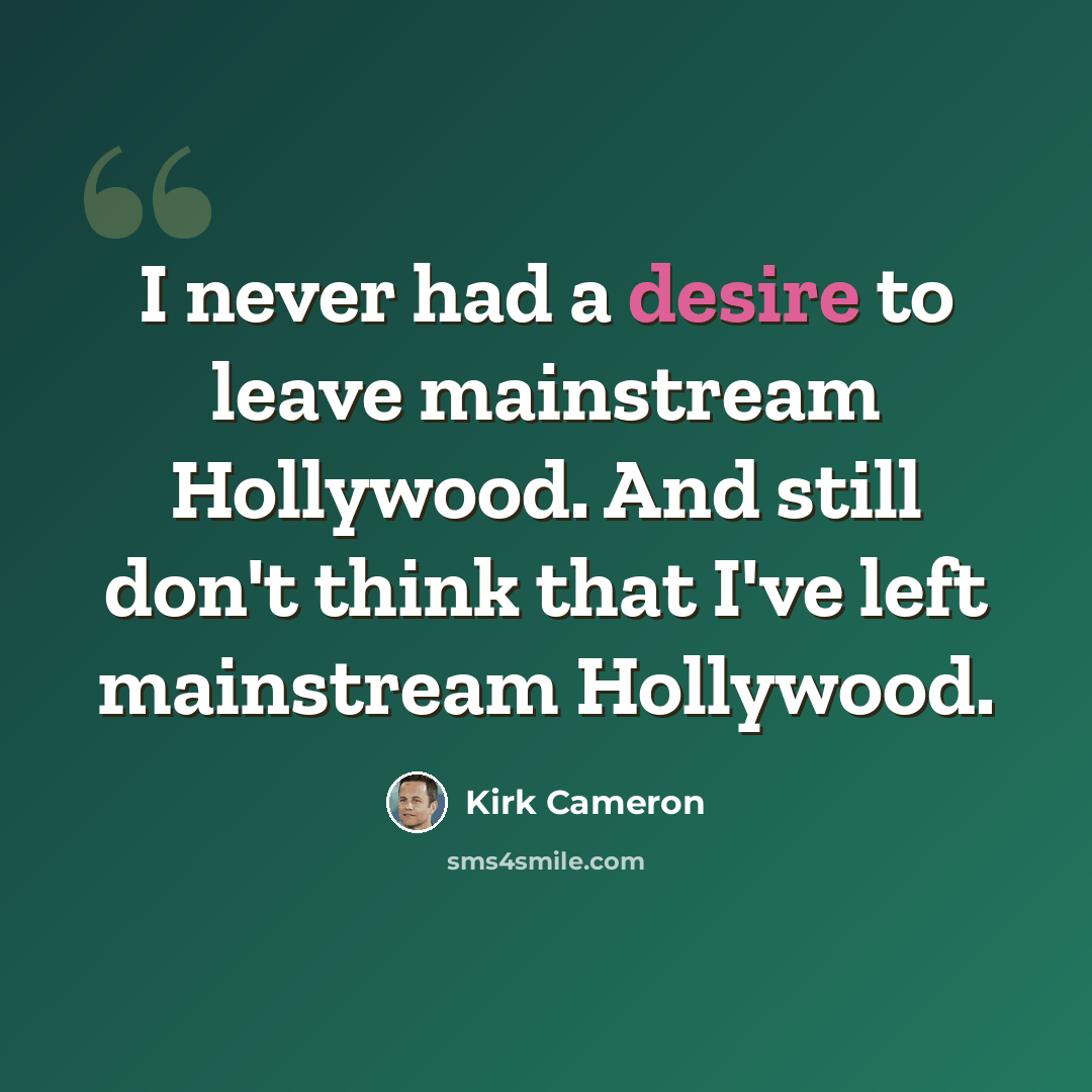 “I never had a desire to leave mainstream Hollywood. And still don't think that I've left mainstream Hollywood.” quote by Kirk Cameron