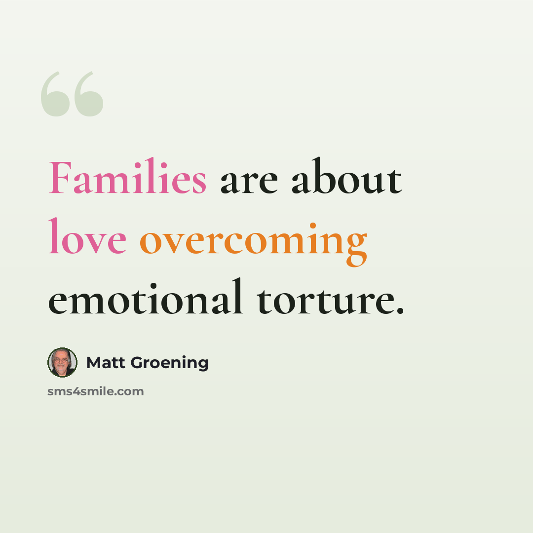 “Families are about love overcoming emotional torture.” quote by Matt Groening