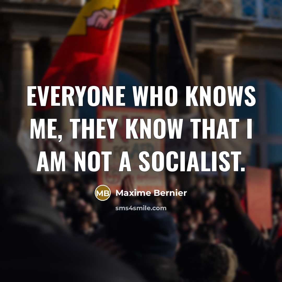 “Everyone who knows me, they know that I am not a socialist.” quote by Maxime Bernier
