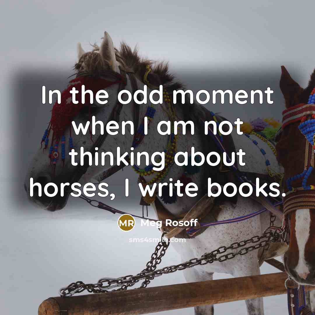 “In the odd moment when I am not thinking about horses, I write books.” quote by Meg Rosoff
