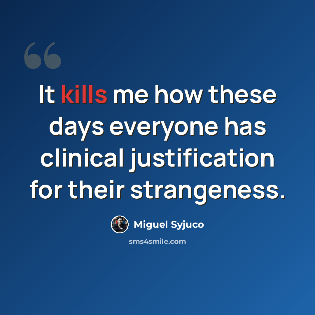 “It kills me how these days everyone has clinical justification for their strangeness.” quote by Miguel Syjuco