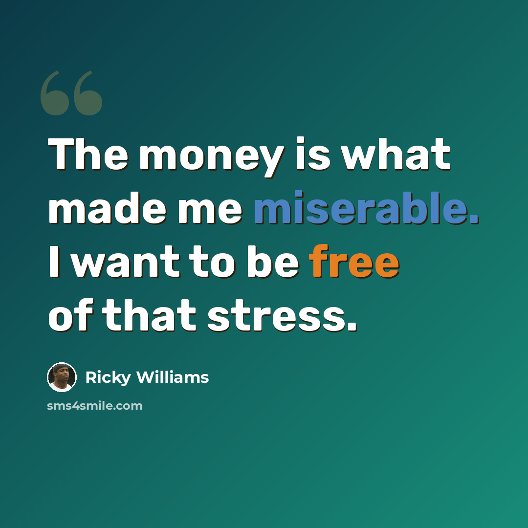 “The money is what made me miserable. I want to be free of that stress.” quote by Ricky Williams