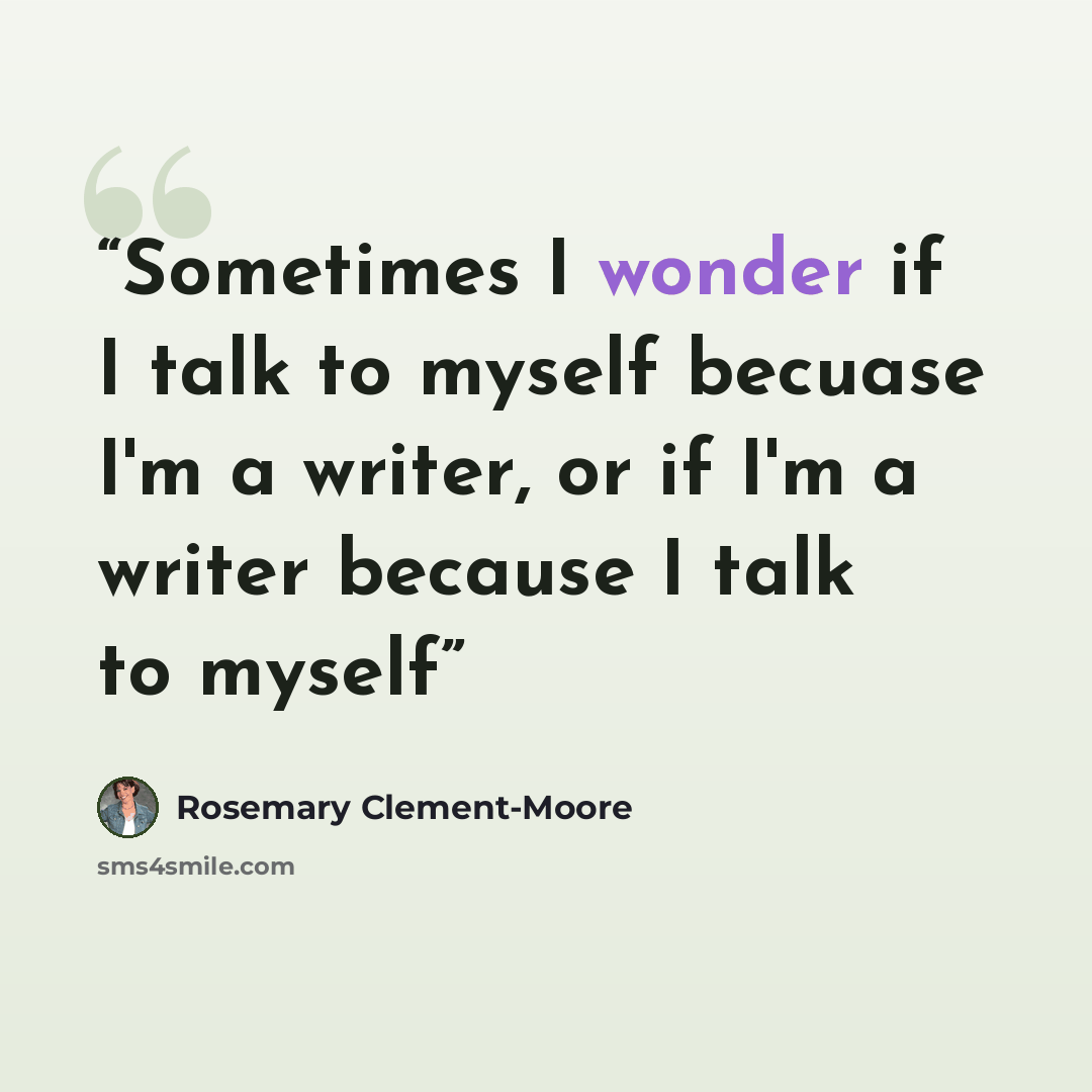 “Sometimes I wonder if I talk to myself becuase I'm a writer, or if I'm a writer because I talk to myself” quote by rosemary clement-moore
