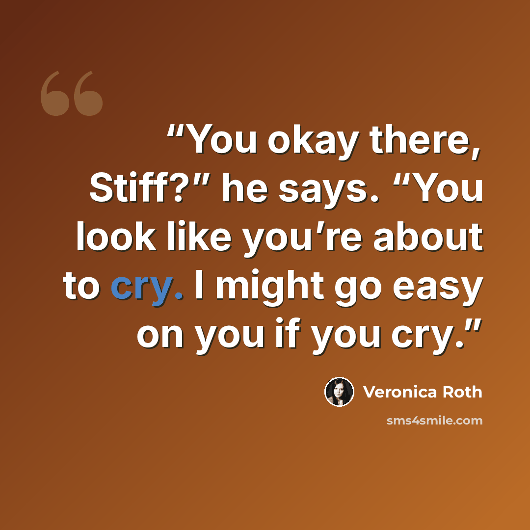 “You okay there, Stiff?” he says. “You look like you’re about to cry. I might go easy on you if you cry.” quote by Veronica Roth