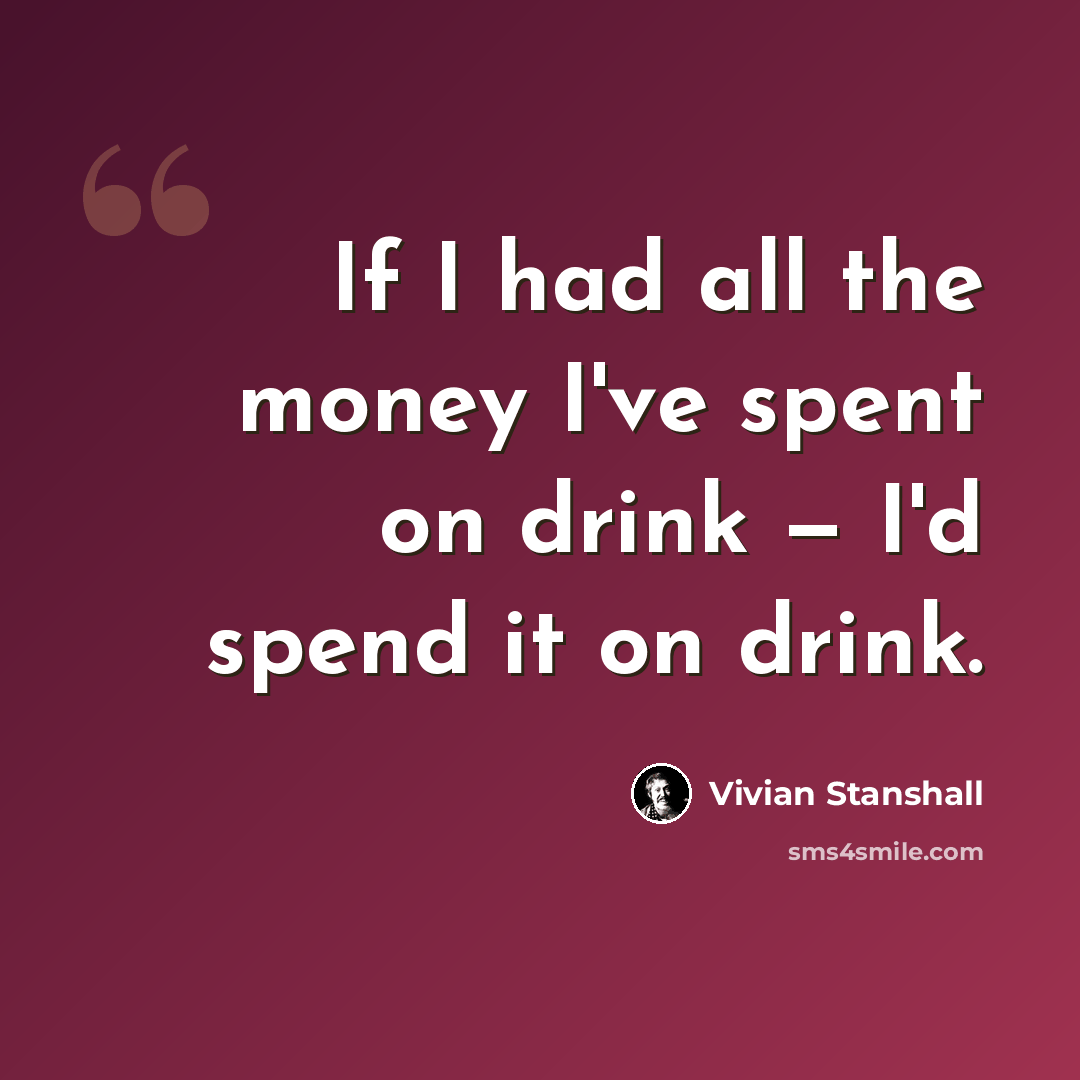 “If I had all the money I've spent on drink — I'd spend it on drink.” quote by Vivian Stanshall