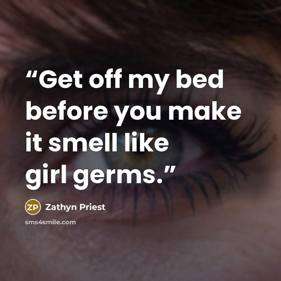 “Get off my bed before you make it smell like girl germs.” quote by Zathyn Priest