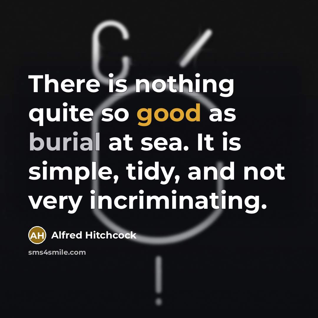 “There is nothing quite so good as burial at sea. It is simple, tidy, and not very incriminating.” quote by Alfred Hitchcock