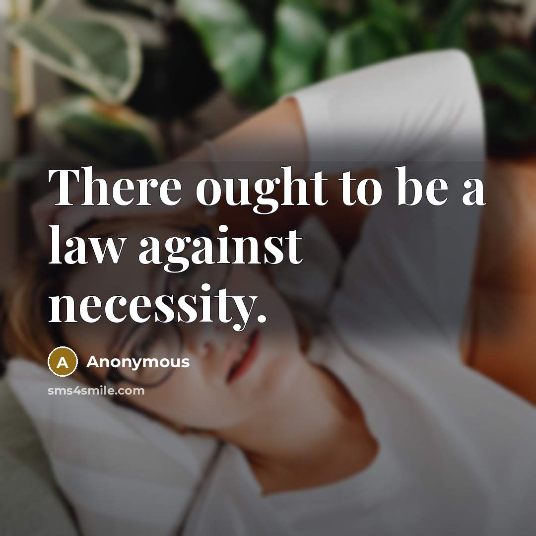 “There ought to be a law against necessity.” quote by Anonymous