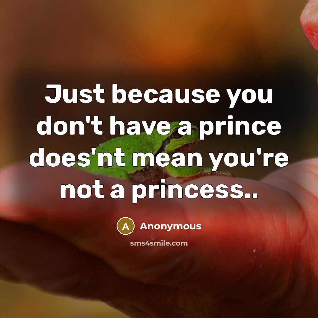 “Just because you don't have a prince does'nt mean you're not a princess..” quote by Anonymous