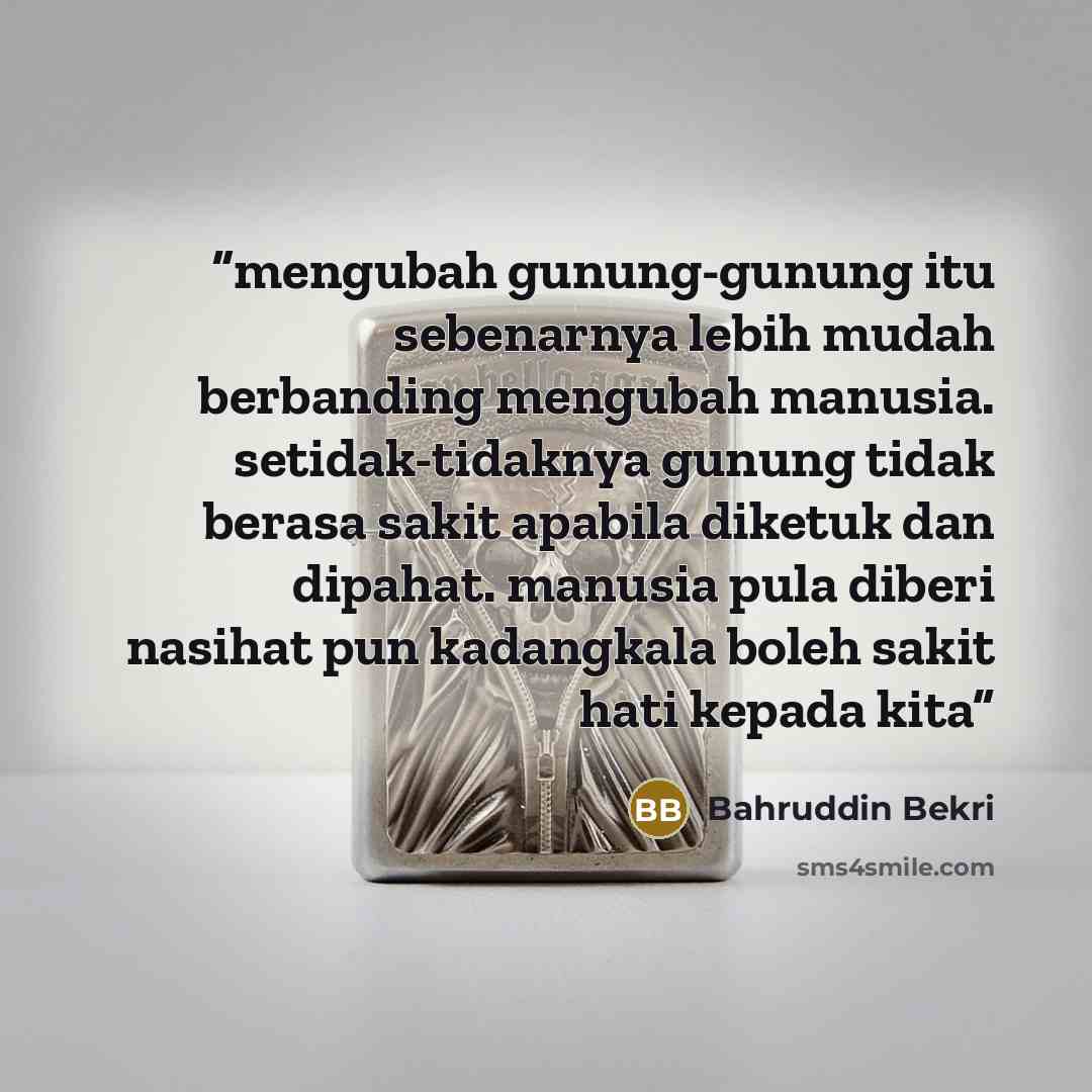 “mengubah gunung-gunung itu sebenarnya lebih mudah berbanding mengubah manusia. setidak-tidaknya gunung tidak berasa sakit apabila diketuk dan dipahat. manusia pula diberi nasihat pun kadangkala boleh sakit hati kepada kita” quote by Bahruddin Bekri