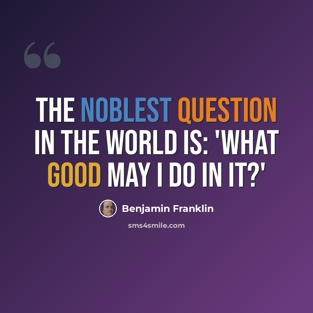 “The noblest question in the world is: 'What good may I do in it?'” quote by Benjamin Franklin