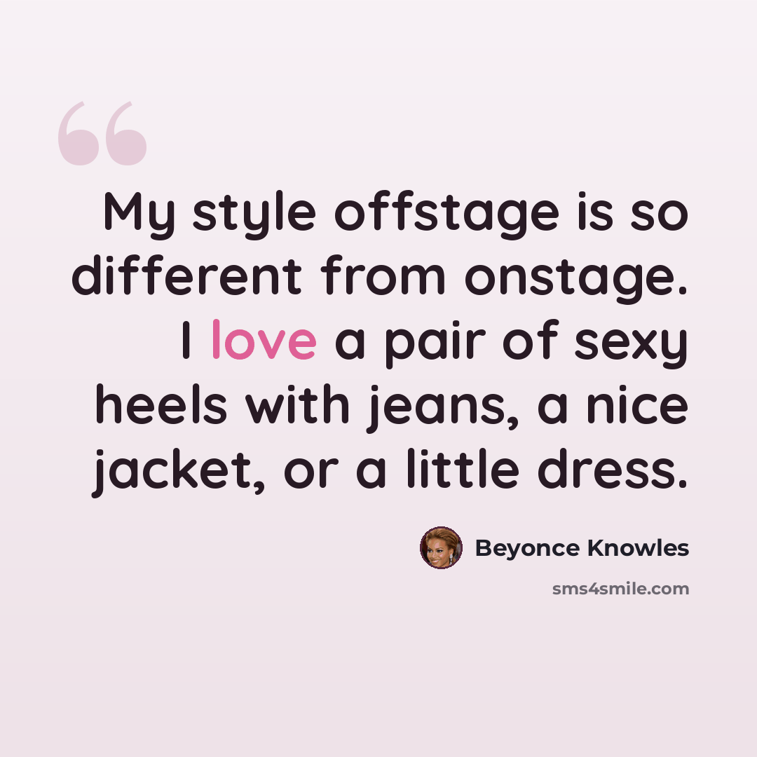 “My style offstage is so different from onstage. I love a pair of sexy heels with jeans, a nice jacket, or a little dress.” quote by Beyonce Knowles