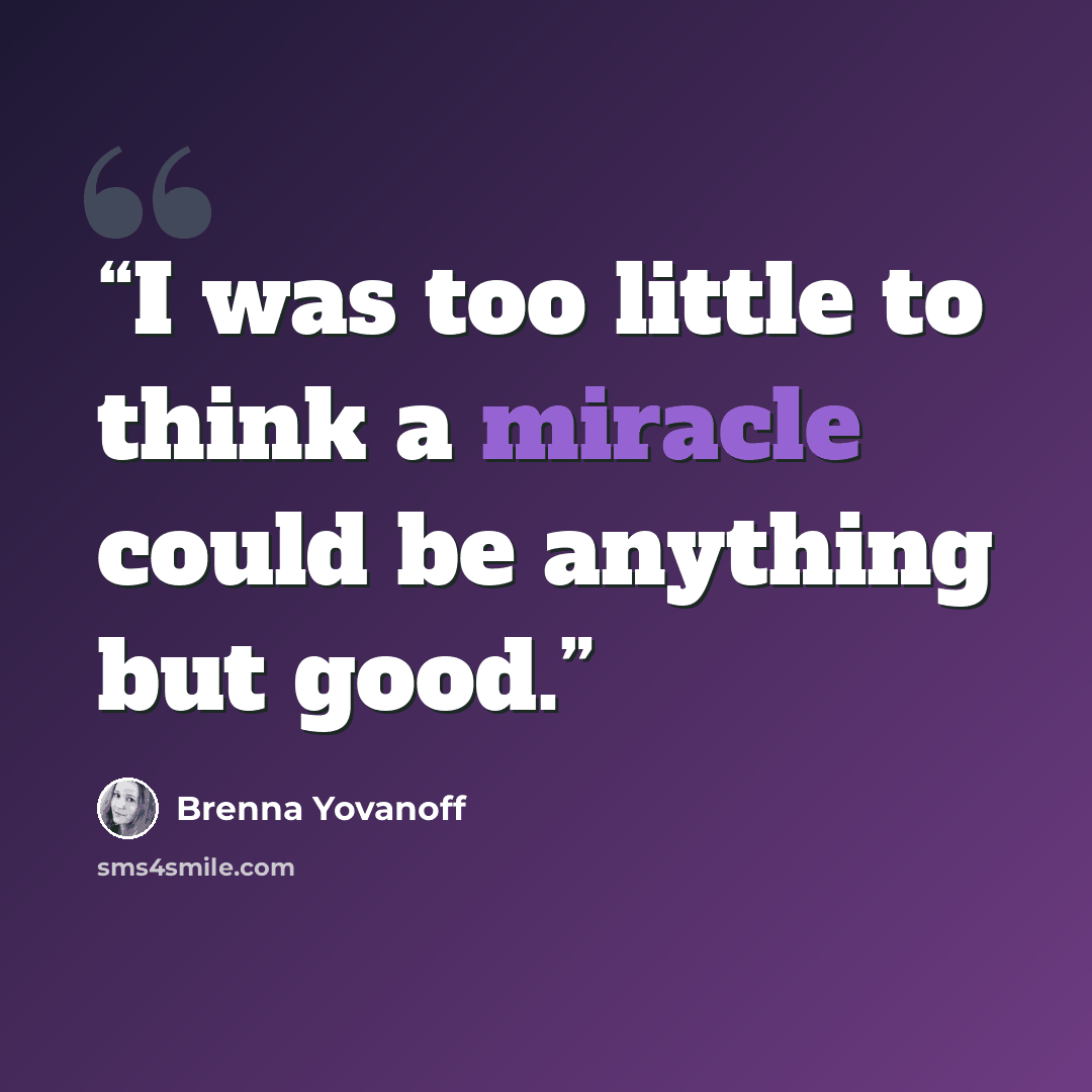“I was too little to think a miracle could be anything but good.” quote by Brenna Yovanoff