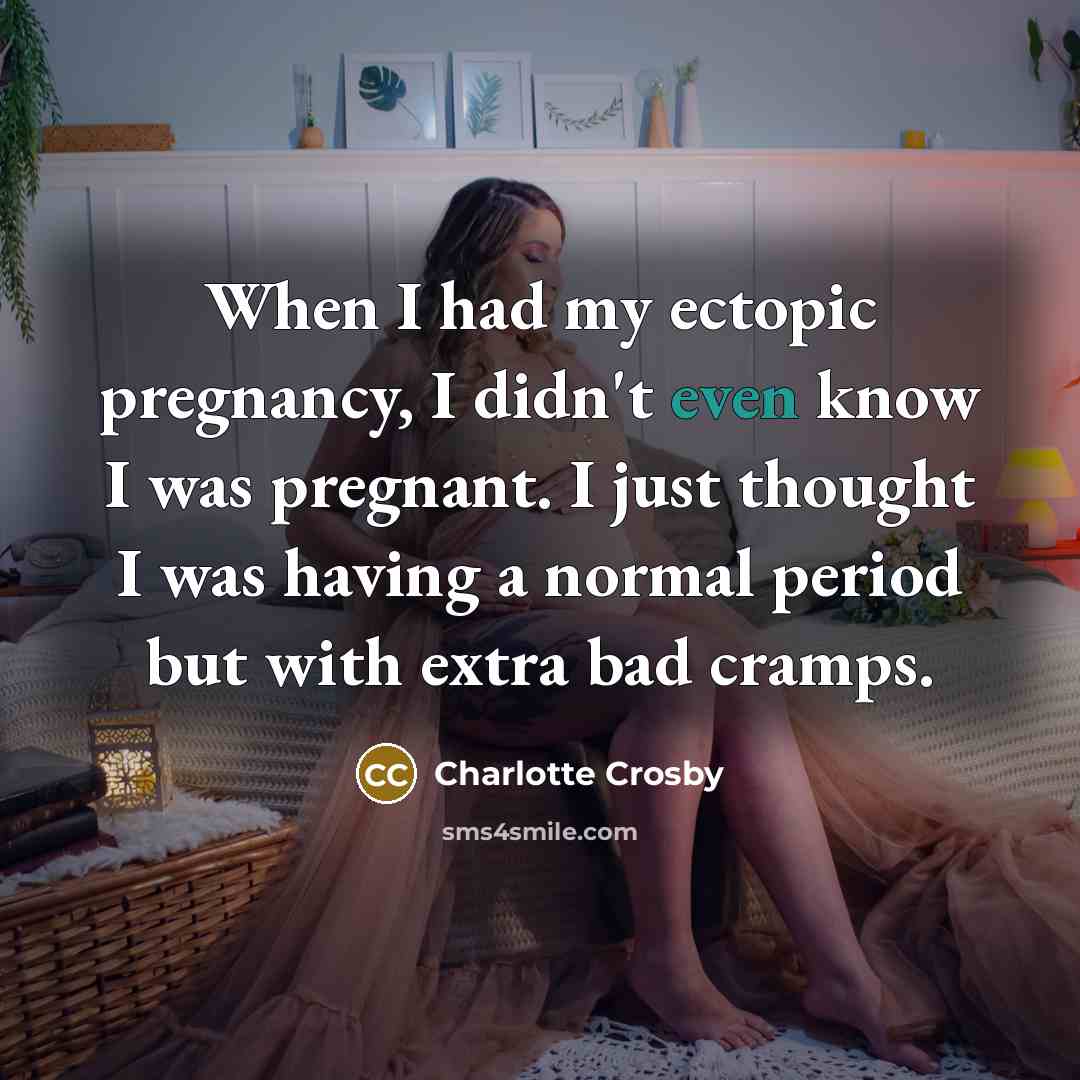 “When I had my ectopic pregnancy, I didn't even know I was pregnant. I just thought I was having a normal period but with extra bad cramps.” quote by Charlotte Crosby