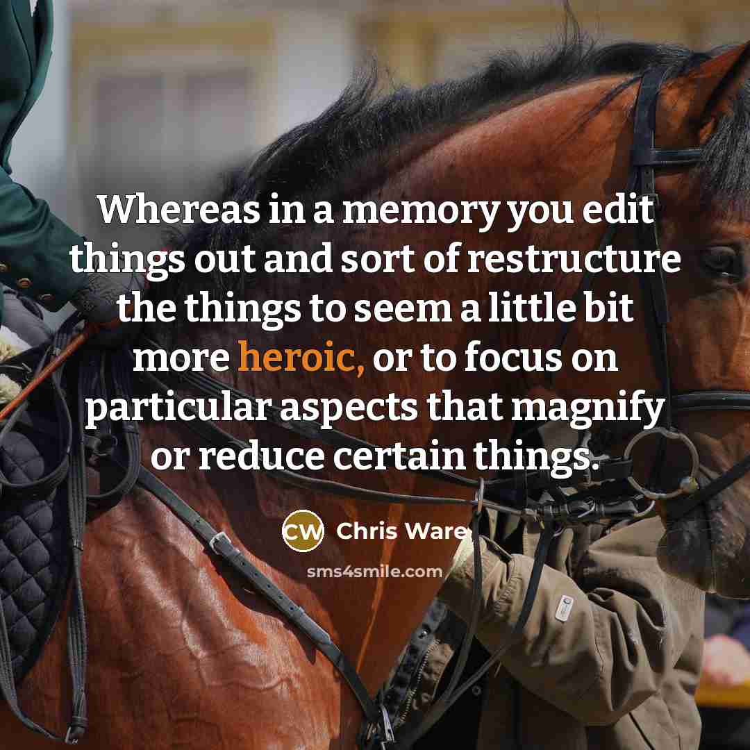 “Whereas in a memory you edit things out and sort of restructure the things to seem a little bit more heroic, or to focus on particular aspects that magnify or reduce certain things.” quote by Chris Ware