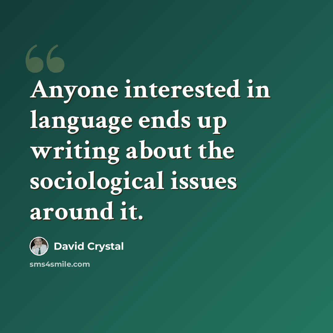 “Anyone interested in language ends up writing about the sociological issues around it.” quote by David Crystal