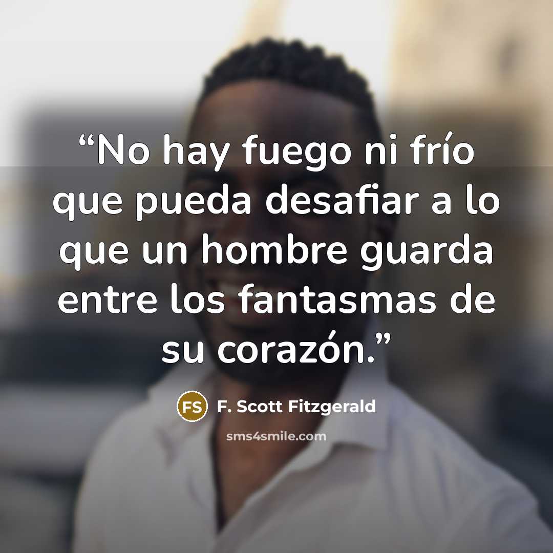 “No hay fuego ni frío que pueda desafiar a lo que un hombre guarda entre los fantasmas de su corazón.” quote by F. Scott Fitzgerald