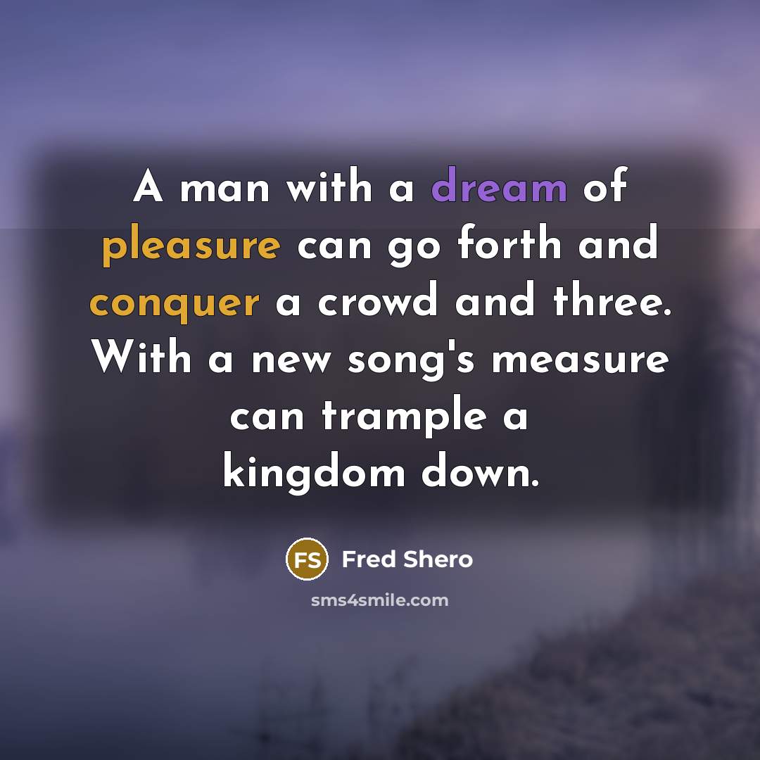 “A man with a dream of pleasure can go forth and conquer a crowd and three. With a new song's measure can trample a kingdom down.” quote by Fred Shero