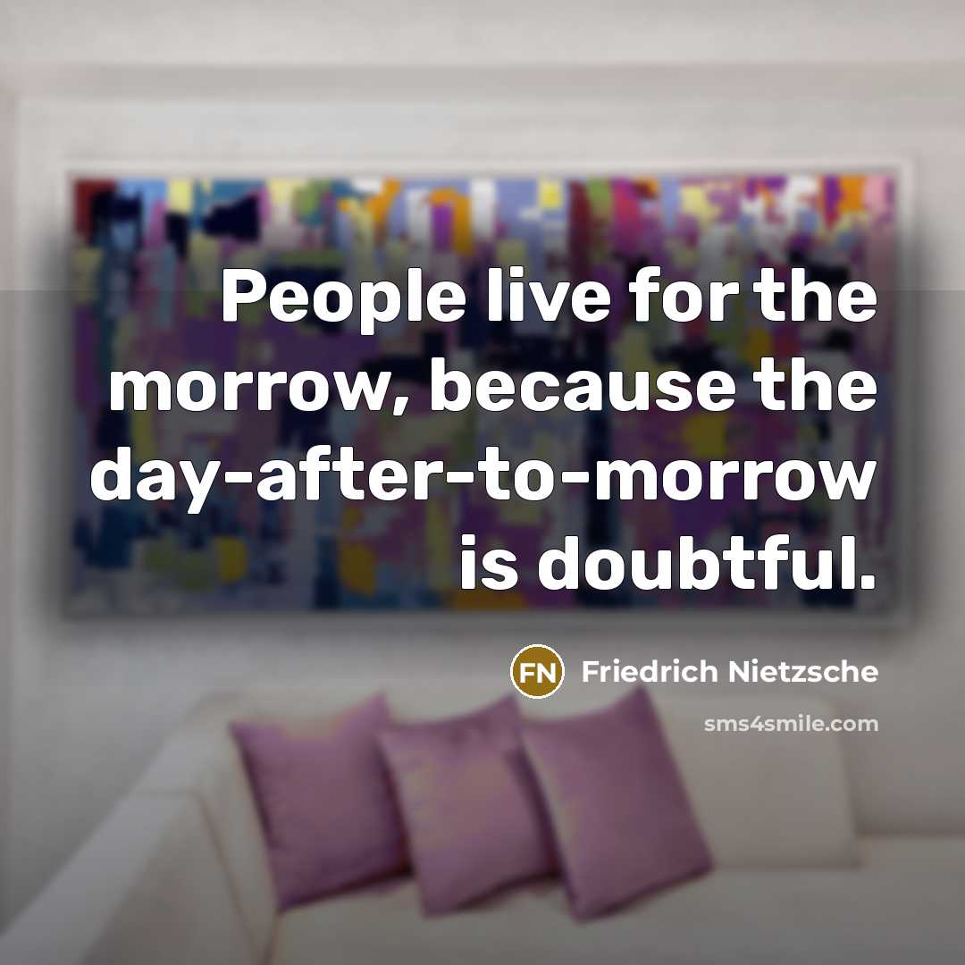 “People live for the morrow, because the day-after-to-morrow is doubtful.” quote by Friedrich Nietzsche