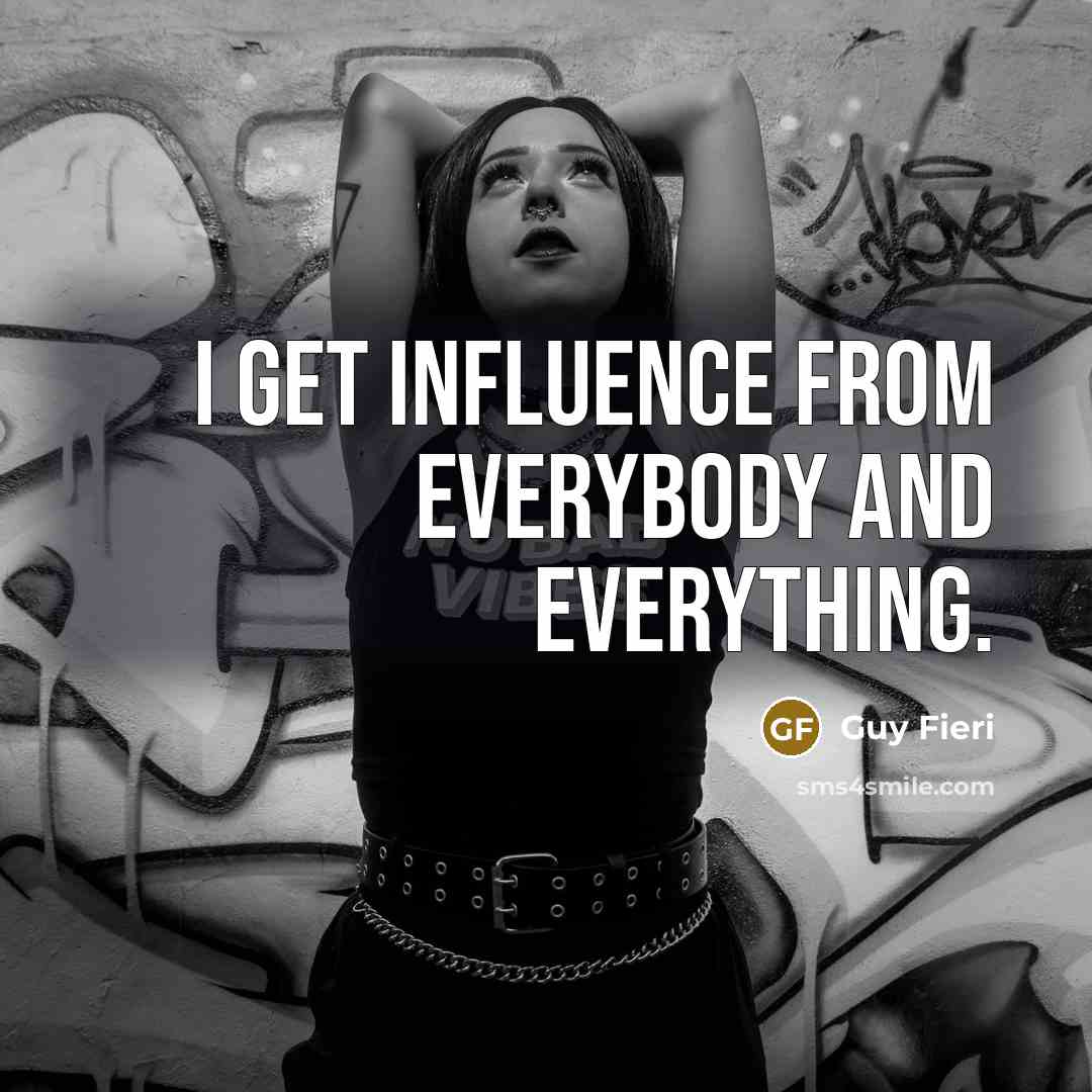 “I get influence from everybody and everything.” quote by Guy Fieri