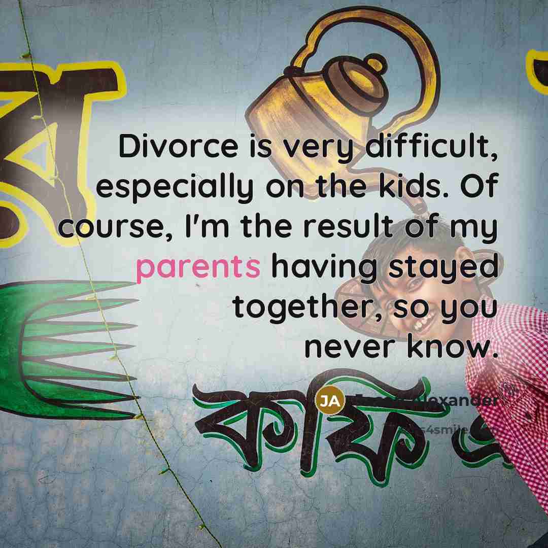 “Divorce is very difficult, especially on the kids. Of course, I'm the result of my parents having stayed together, so you never know.” quote by Jason Alexander