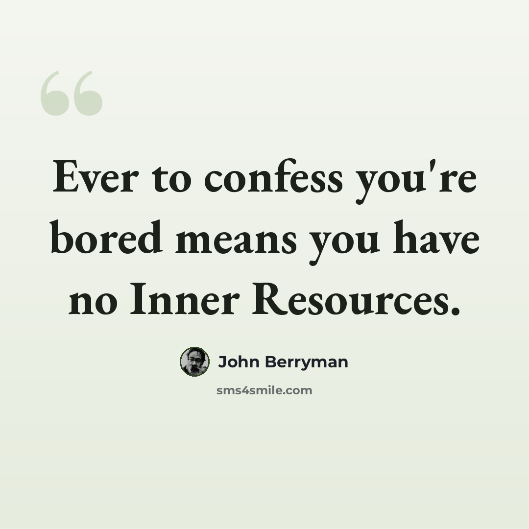 “Ever to confess you're bored means you have no Inner Resources.” quote by John Berryman