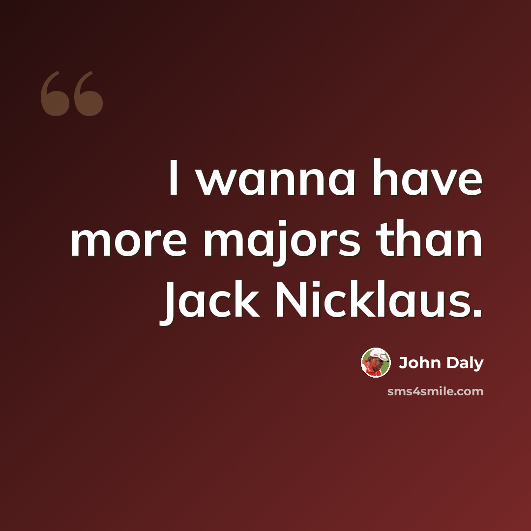 “I wanna have more majors than Jack Nicklaus.” quote by John Daly