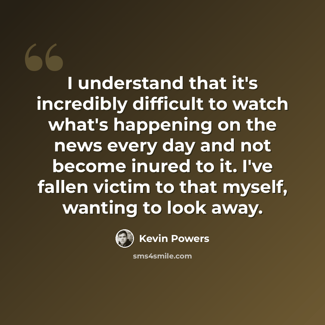 “I understand that it's incredibly difficult to watch what's happening on the news every day and not become inured to it. I've fallen victim to that myself, wanting to look away.” quote by Kevin Powers