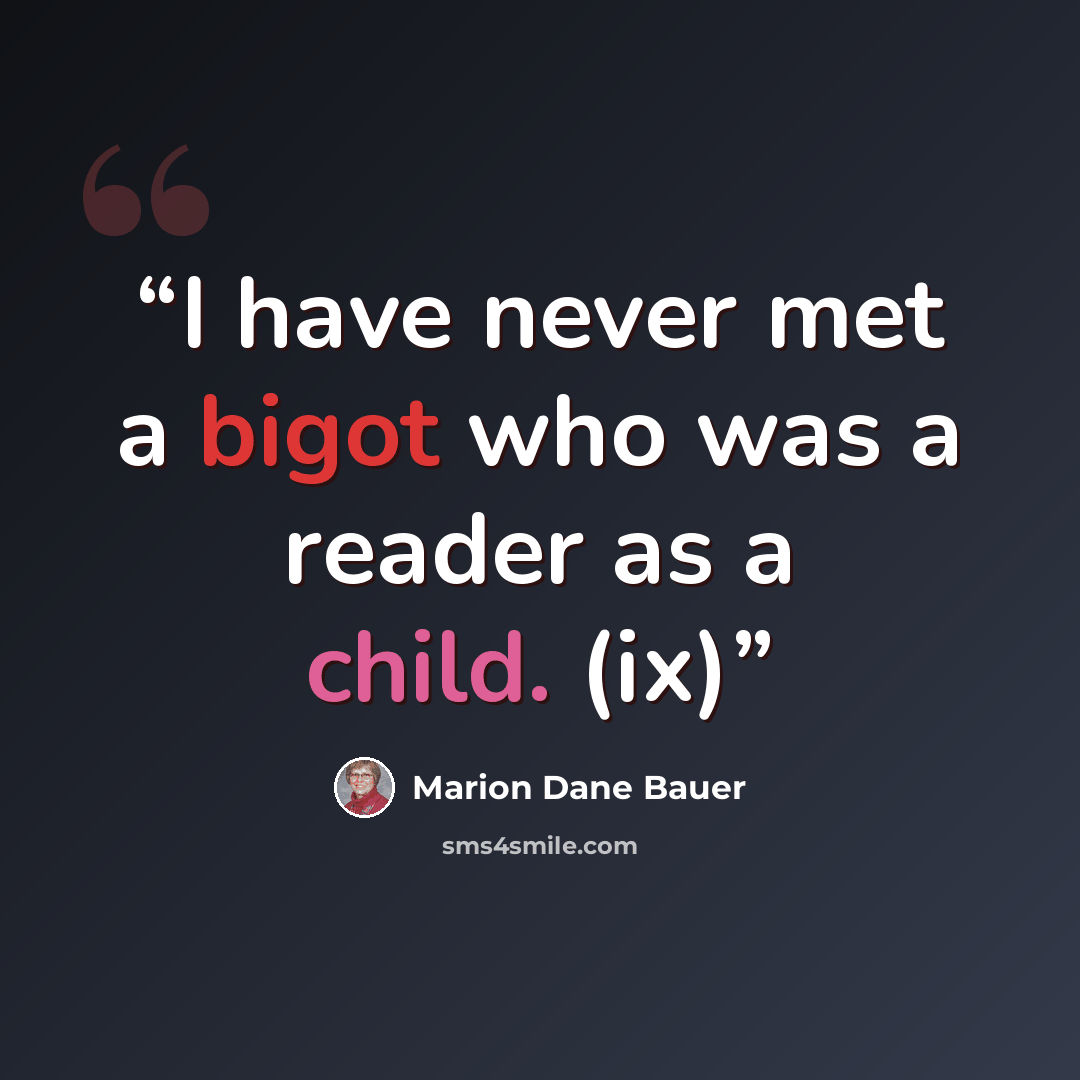 “I have never met a bigot who was a reader as a child. (ix)” quote by Marion Dane Bauer