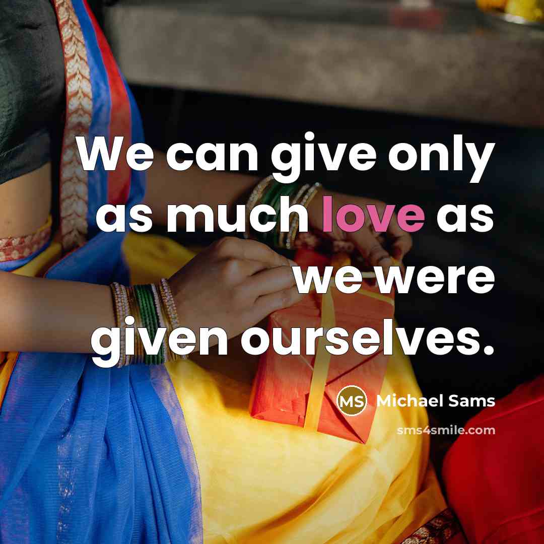 “We can give only as much love as we were given ourselves.” quote by Michael Sams