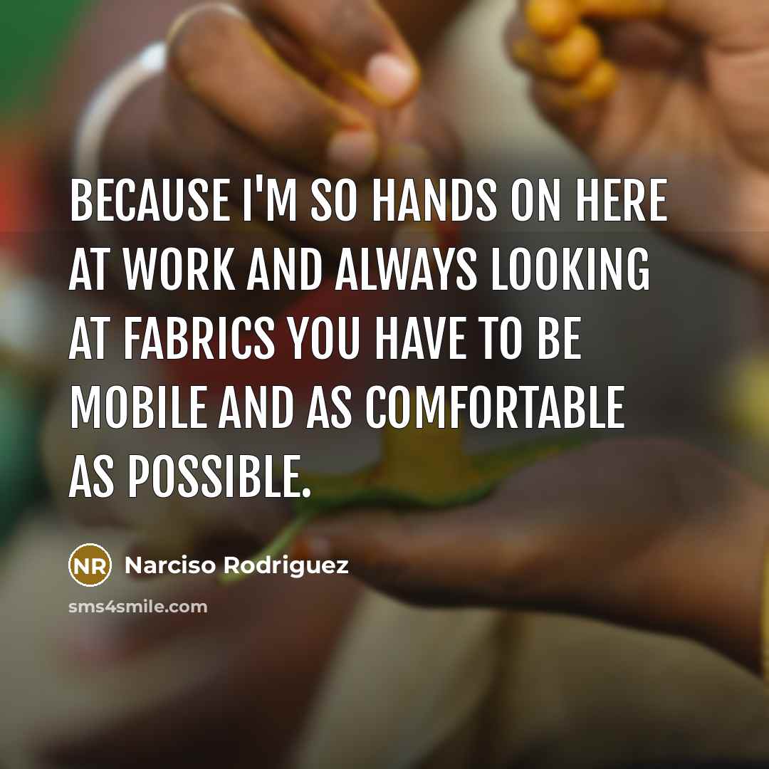 “Because I'm so hands on here at work and always looking at fabrics you have to be mobile and as comfortable as possible.” quote by Narciso Rodriguez