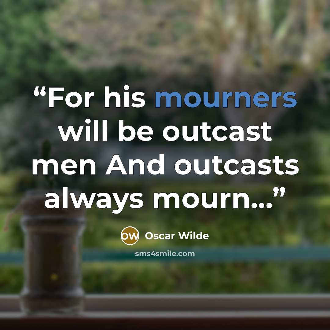 “For his mourners will be outcast men And outcasts always mourn...” quote by Oscar Wilde