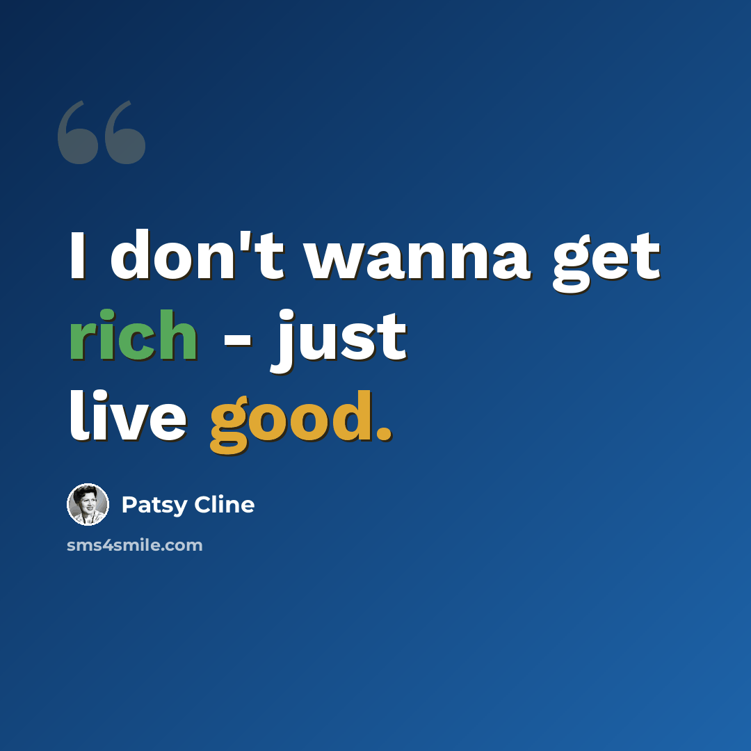 “I don't wanna get rich - just live good.” quote by Patsy Cline