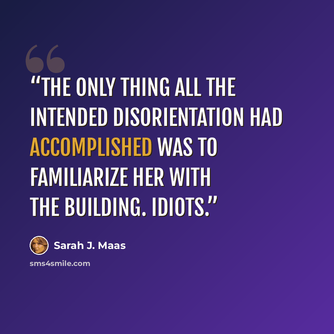 “The only thing all the intended disorientation had accomplished was to familiarize her with the building. Idiots.” quote by Sarah J. Maas
