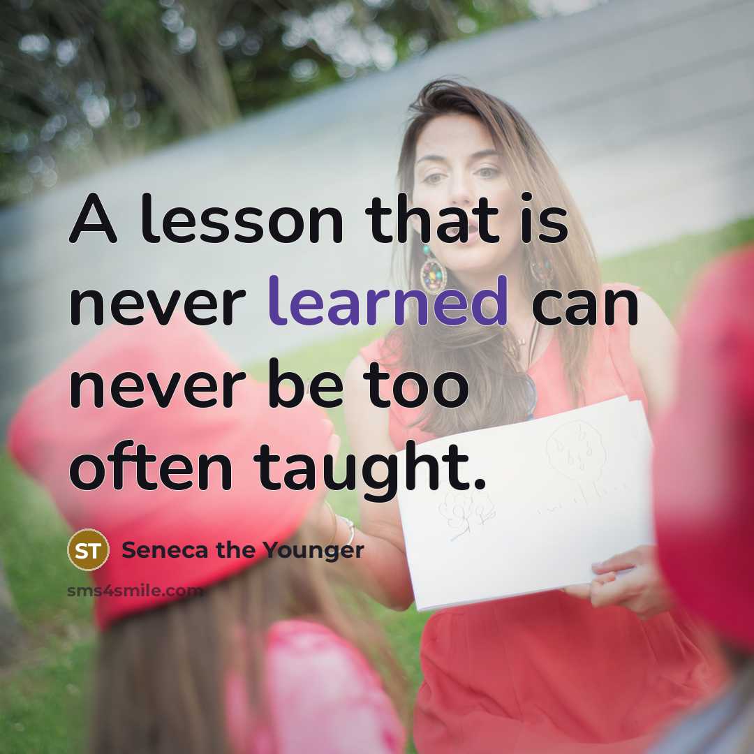 “A lesson that is never learned can never be too often taught.” quote by Seneca the Younger
