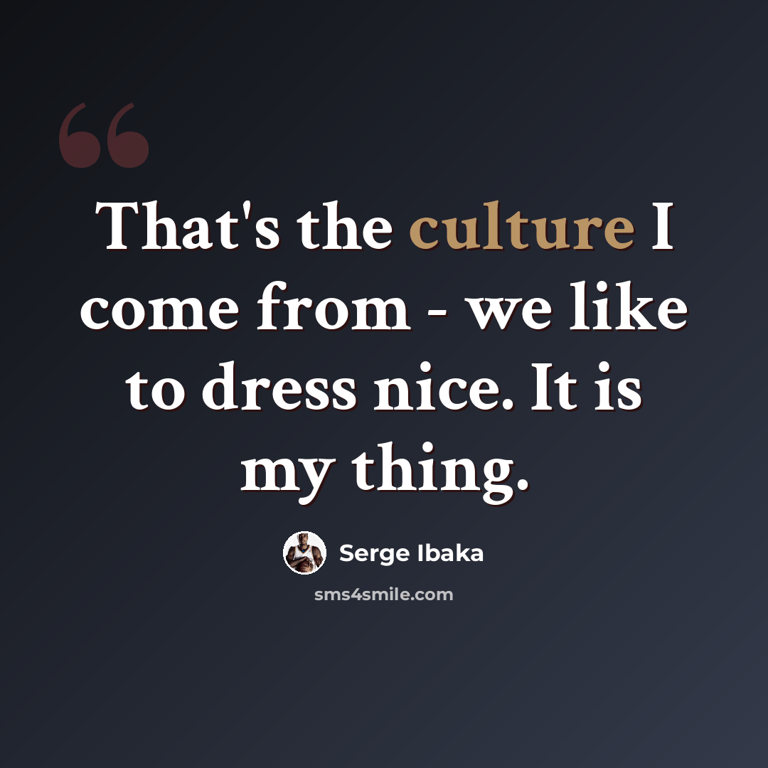 “That's the culture I come from - we like to dress nice. It is my thing.” quote by Serge Ibaka