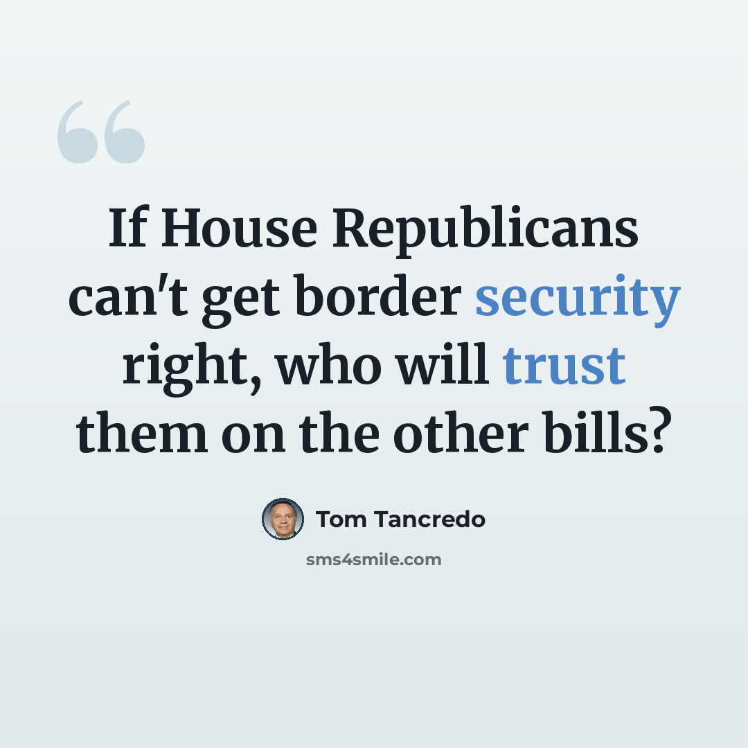“If House Republicans can't get border security right, who will trust them on the other bills?” quote by Tom Tancredo