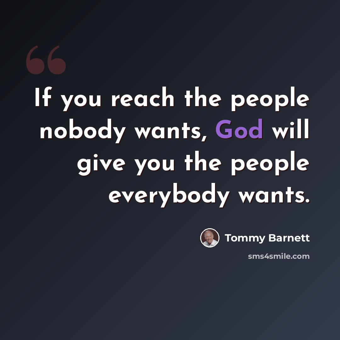 “If you reach the people nobody wants, God will give you the people everybody wants.” quote by Tommy Barnett
