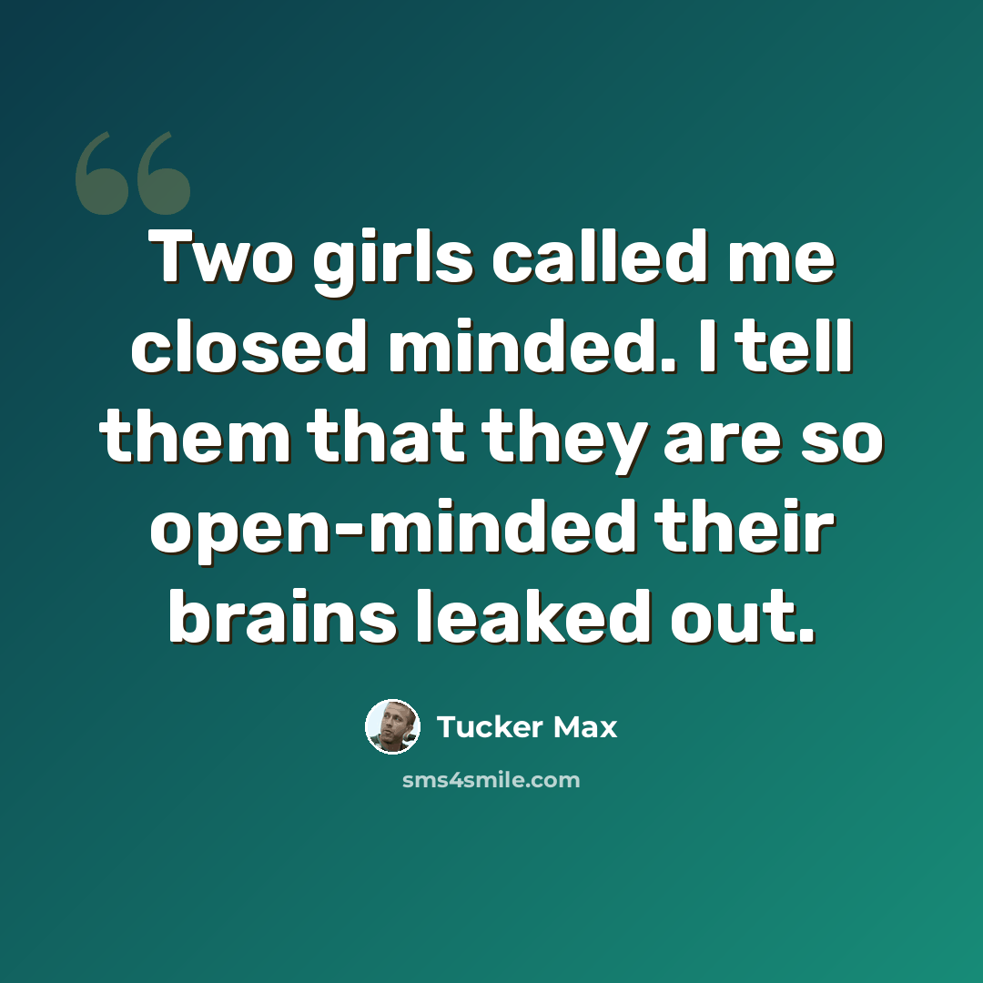 “Two girls called me closed minded. I tell them that they are so open-minded their brains leaked out.” quote by Tucker Max