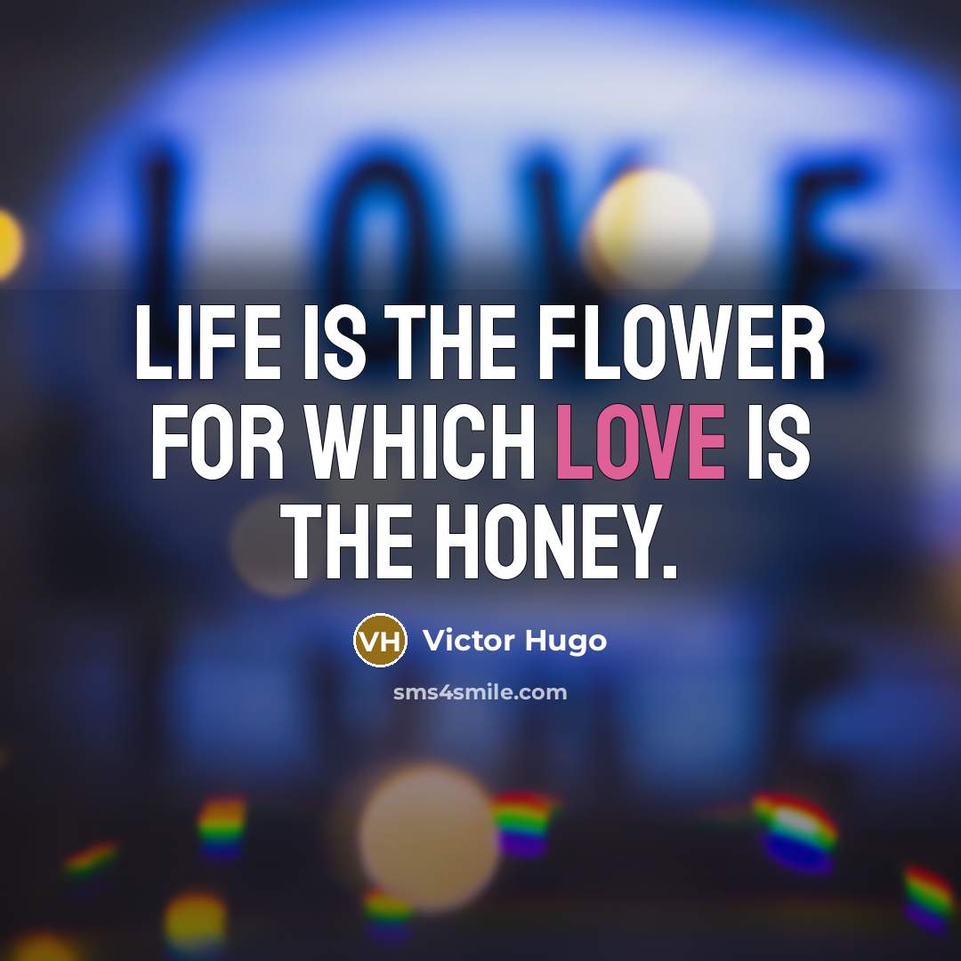“Life is the flower for which love is the honey.” quote by Victor Hugo