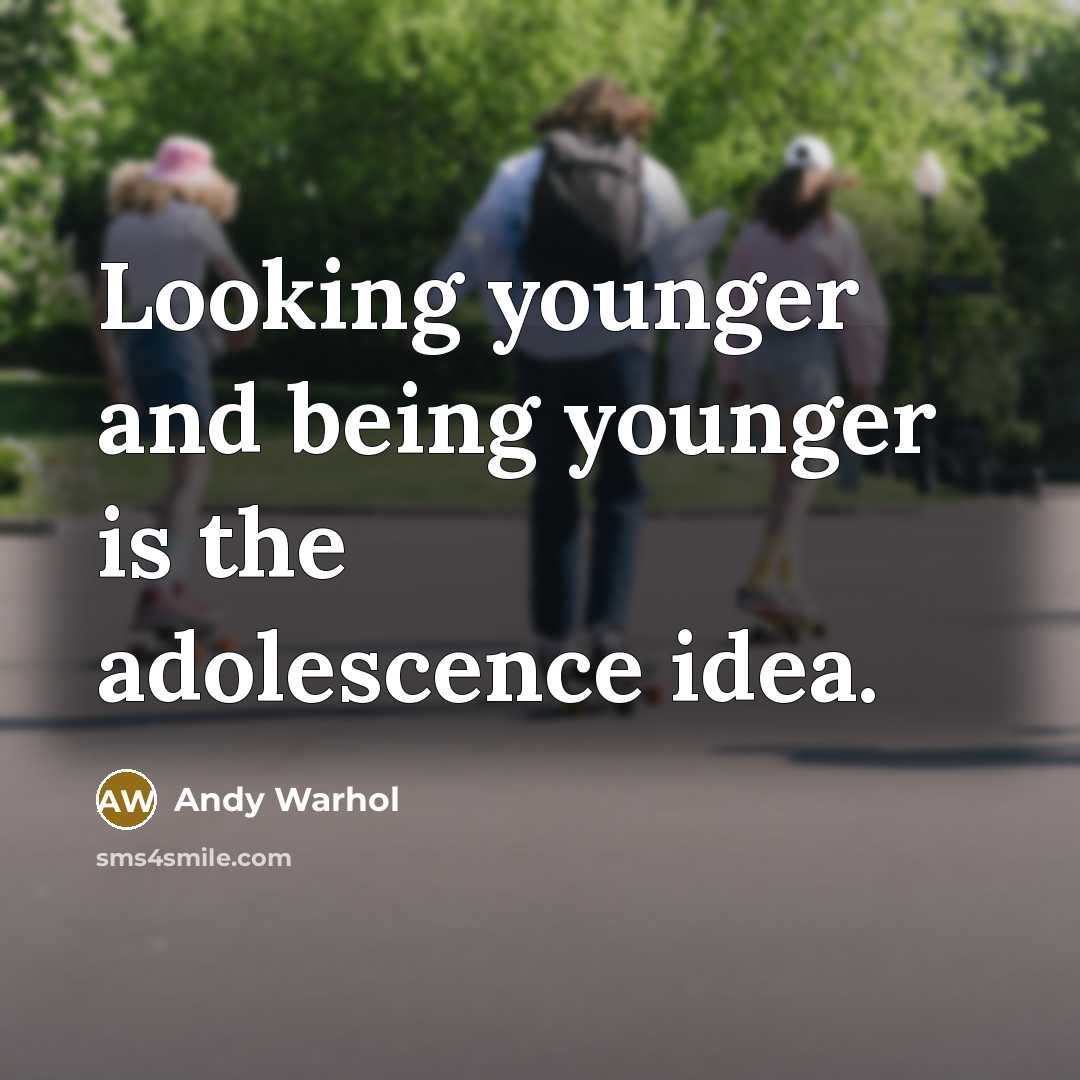 “Looking younger and being younger is the adolescence idea.” quote by Andy Warhol