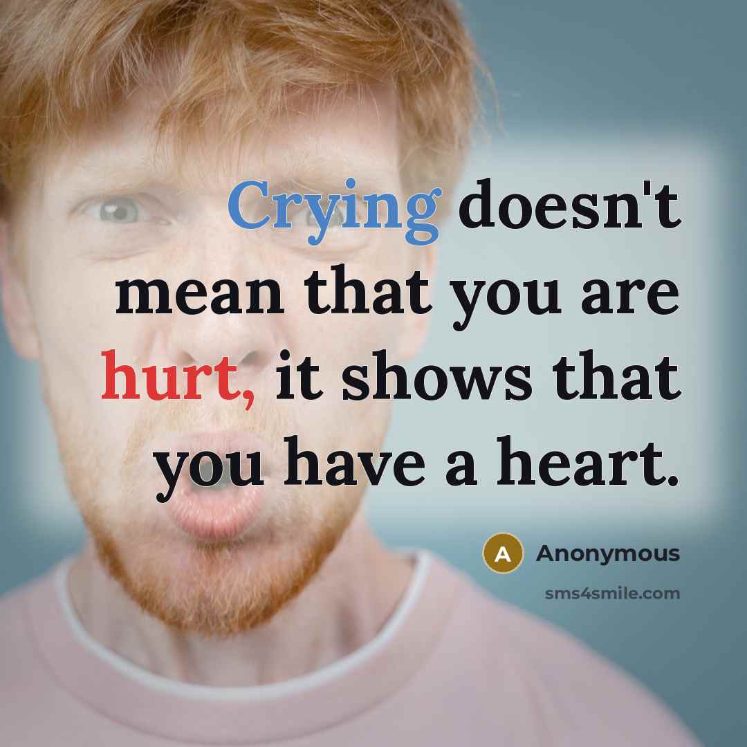 “Crying doesn't mean that you are hurt, it shows that you have a heart.” quote by Anonymous