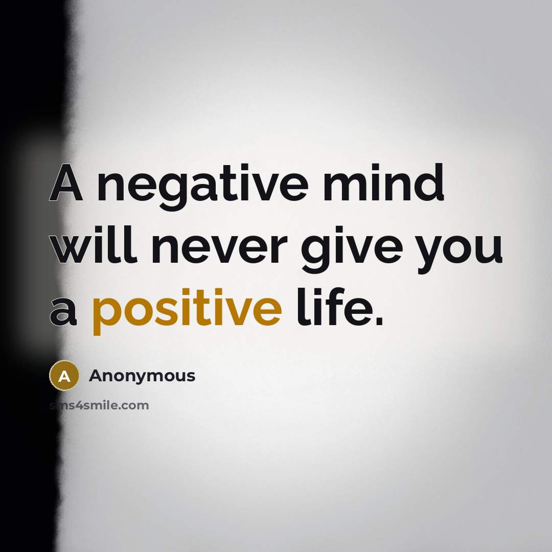 “A negative mind will never give you a positive life.” quote by Anonymous