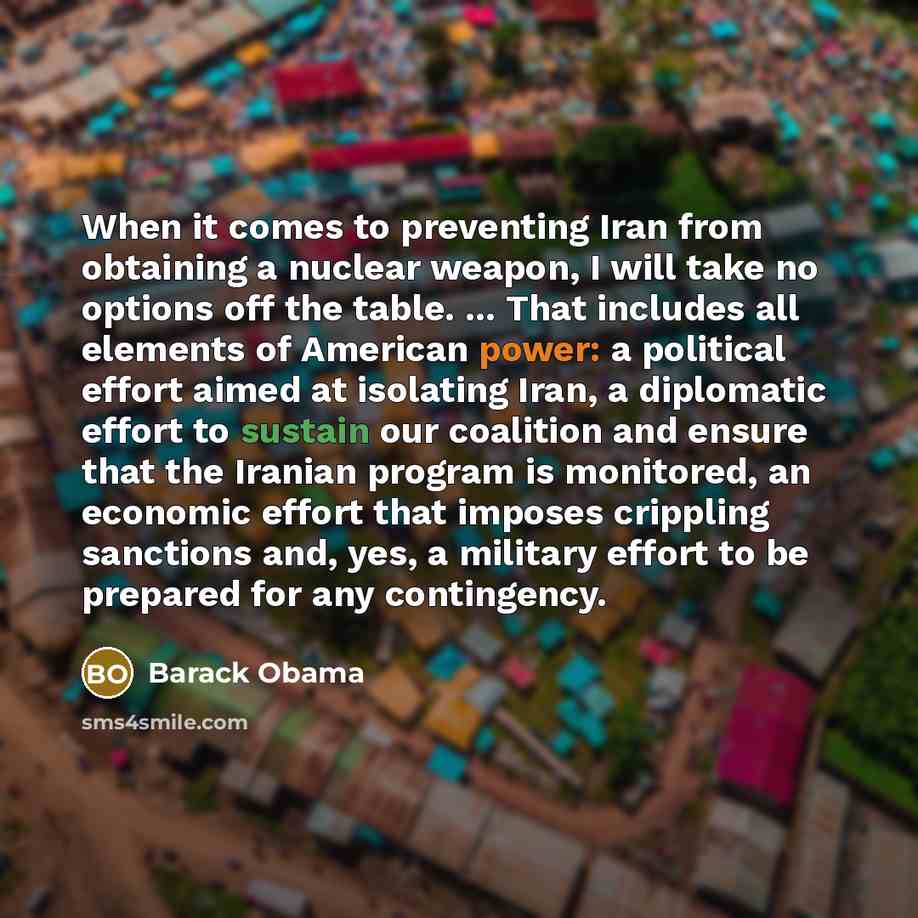 “When it comes to preventing Iran from obtaining a nuclear weapon, I will take no options off the table. ... That includes all elements of American power: a political effort aimed at isolating Iran, a diplomatic effort to sustain our coalition and ensure that the Iranian program is monitored, an…” quote by Barack Obama