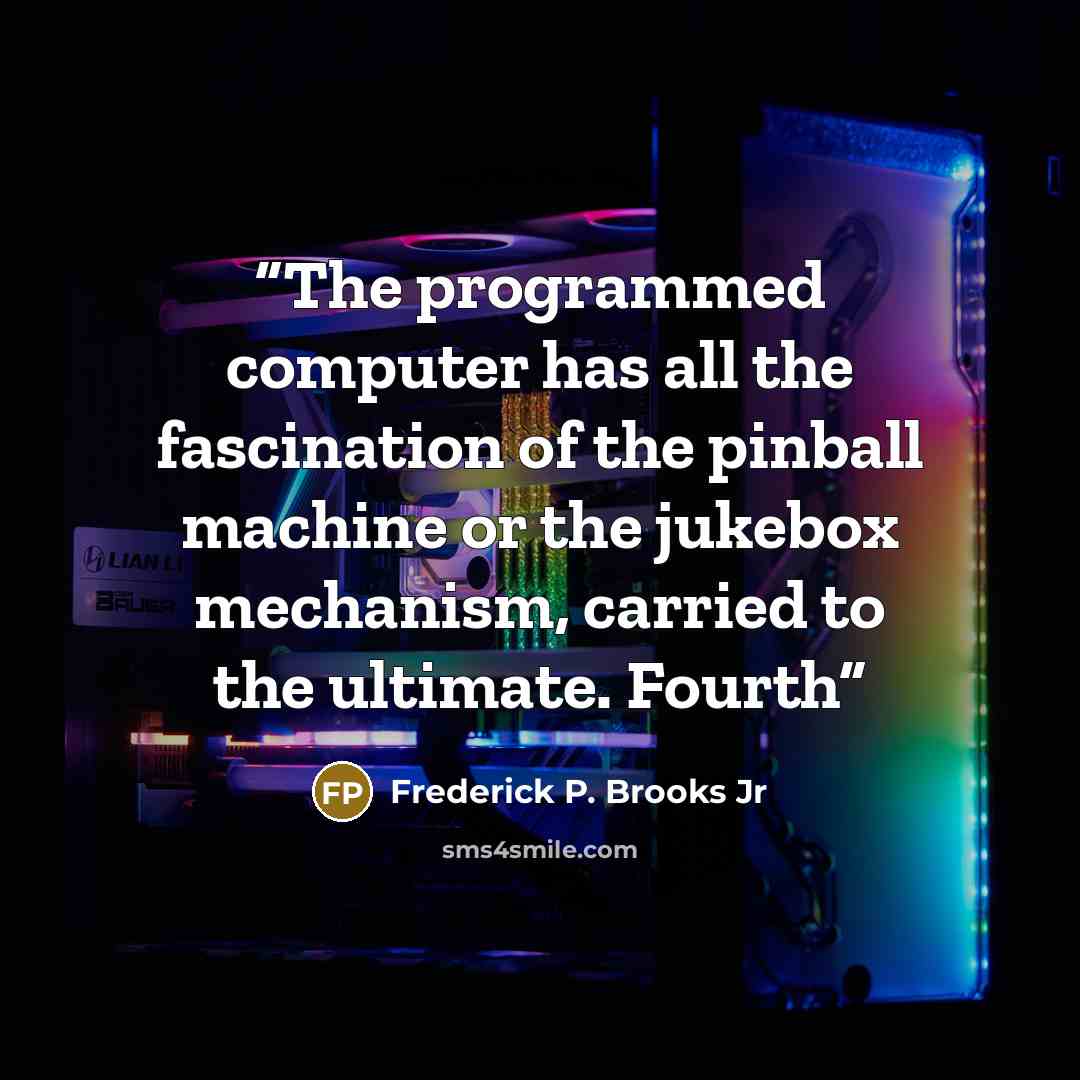 “The programmed computer has all the fascination of the pinball machine or the jukebox mechanism, carried to the ultimate. Fourth” quote by Frederick P. Brooks Jr