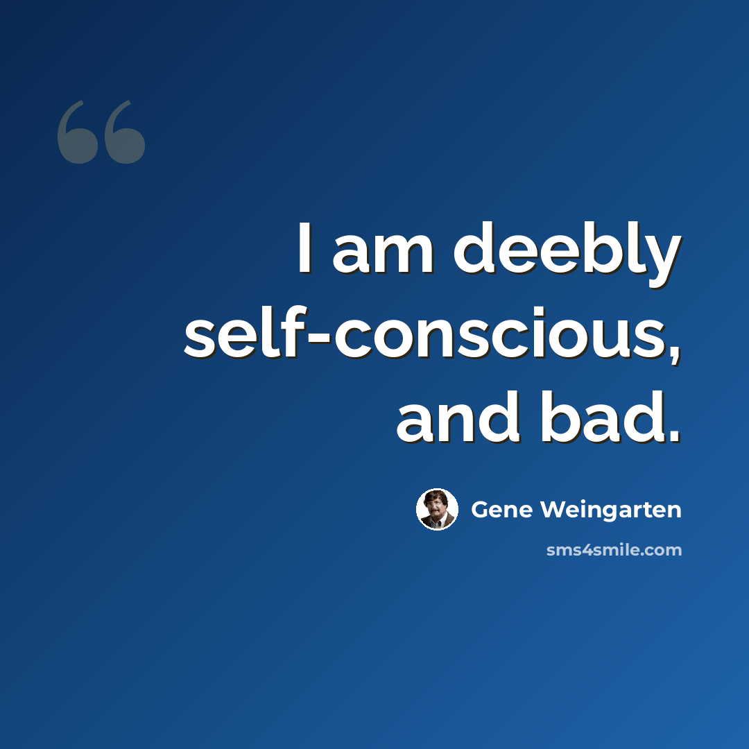 “I am deebly self-conscious, and bad.” quote by Gene Weingarten