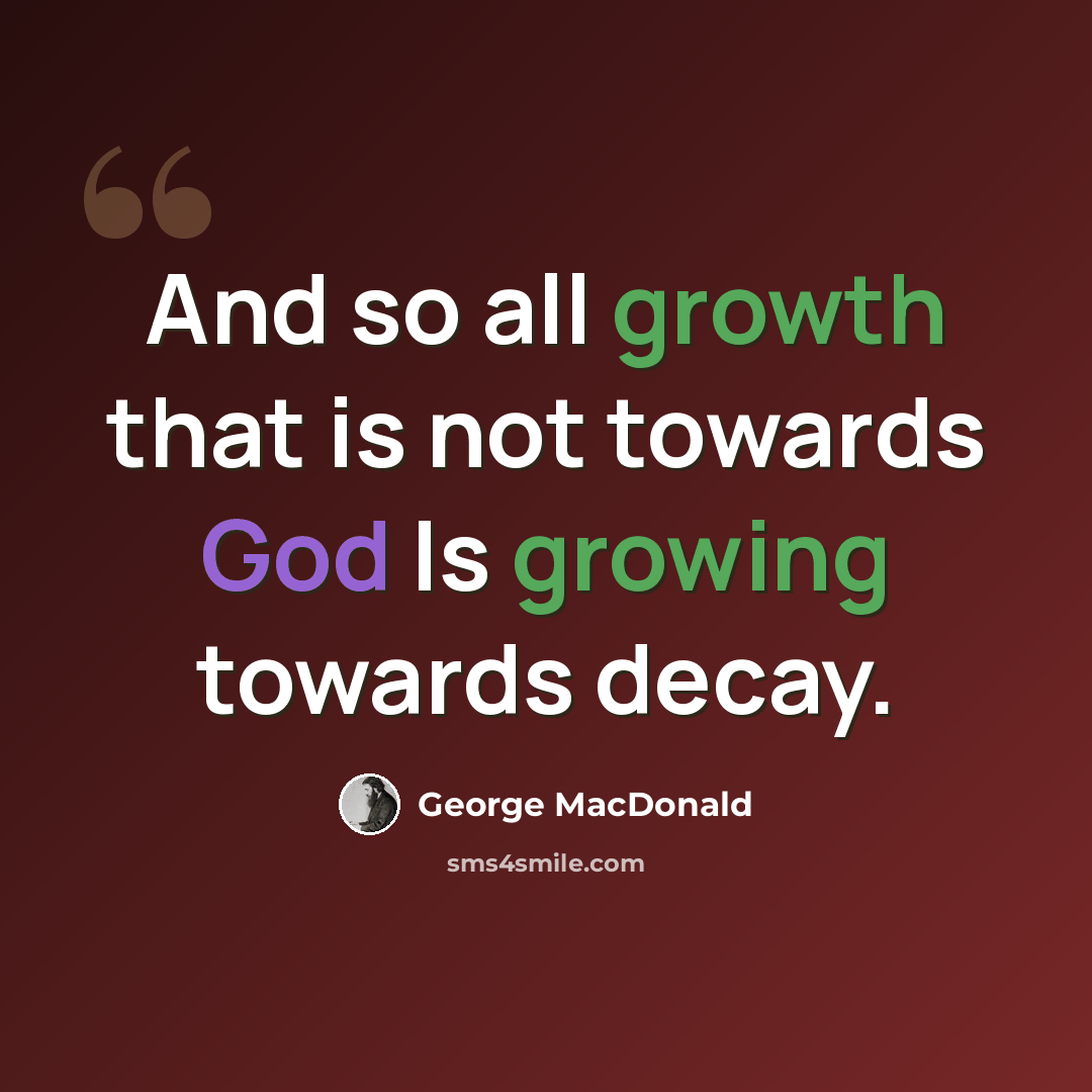 “And so all growth that is not towards God Is growing towards decay.” quote by George MacDonald